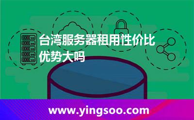 臺(tái)灣服務(wù)器租用性?xún)r(jià)比優(yōu)勢(shì)大嗎 臺(tái)灣服務(wù)器租用性?xún)r(jià)比優(yōu)勢(shì)大嗎