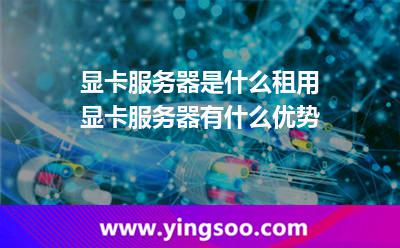 顯卡服務器是什么租用顯卡服務器有什么優(yōu)勢 顯卡服務器是什么租用顯卡服務器有什么優(yōu)勢