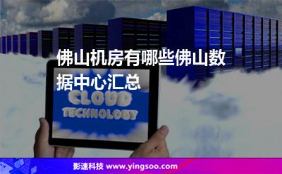 佛山機(jī)房有哪些，佛山數(shù)據(jù)中心匯總