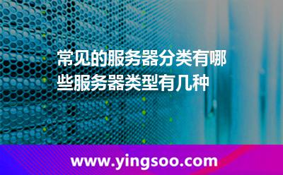常見的服務(wù)器分類有哪些服務(wù)器類型有幾種 常見的服務(wù)器分類有哪些服務(wù)器類型有幾種