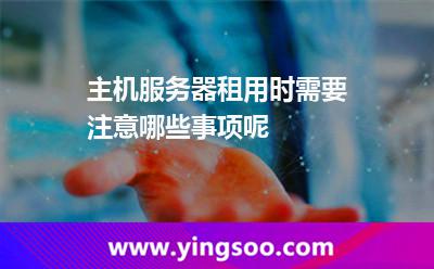 主機(jī)服務(wù)器租用時需要注意哪些事項呢 主機(jī)服務(wù)器租用時需要注意哪些事項呢