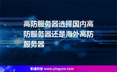 高防服務(wù)器選擇國(guó)內(nèi)高防服務(wù)器還是海外高防服務(wù)器 高防服務(wù)器選擇國(guó)內(nèi)高防服務(wù)器還是海外高防服務(wù)器