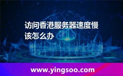 訪問(wèn)香港服務(wù)器速度慢該怎么辦 訪問(wèn)香港服務(wù)器速度慢該怎么辦