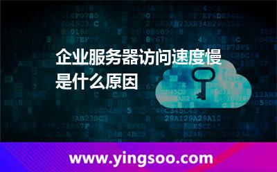 企業(yè)服務(wù)器訪問速度慢是什么原因 企業(yè)服務(wù)器訪問速度慢是什么原因