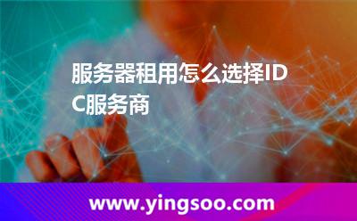 服務(wù)器數(shù)據(jù)中心_服務(wù)器租用怎么選擇IDC服務(wù)商 服務(wù)器數(shù)據(jù)中心