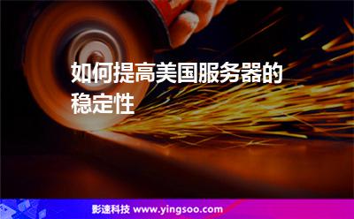 如何提高美國服務器的穩(wěn)定性 如何提高美國服務器的穩(wěn)定性