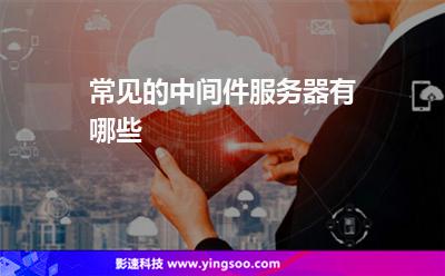 服務器軟件:常見的中間件服務器有哪些 服務器軟件