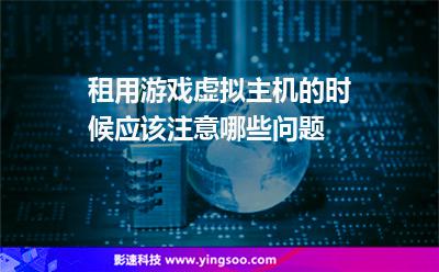 租用游戲虛擬主機的時候應(yīng)該注意哪些問題 租用游戲虛擬主機的時候應(yīng)該注意哪些問題