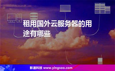 租用國(guó)外云服務(wù)器的用途有哪些