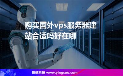 購(gòu)買國(guó)外vps服務(wù)器建站合適嗎好在哪