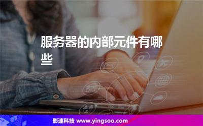 服務(wù)器的內(nèi)部元件有哪些 服務(wù)器的內(nèi)部元件有哪些