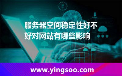 服務(wù)器空間穩(wěn)定性好不好，對(duì)網(wǎng)站有哪些影響