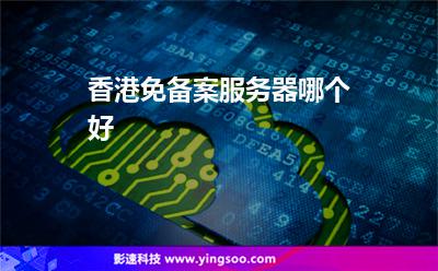 香港免備案服務(wù)器哪個好 香港免備案服務(wù)器哪個好