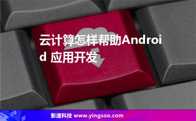云計算怎樣幫助Android 應(yīng)用開發(fā) 云計算怎樣幫助Android 應(yīng)用開發(fā)