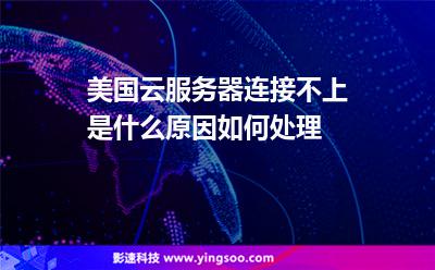 美國云服務(wù)器連接不上是什么原因，如何處理