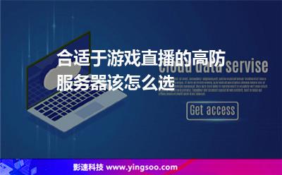 合適于游戲直播的高防服務器該怎么選 合適于游戲直播的高防服務器該怎么選