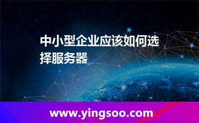 中小型企業(yè)應(yīng)該如何選擇服務(wù)器 中小型企業(yè)應(yīng)該如何選擇服務(wù)器