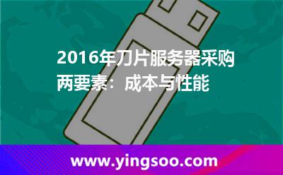 服務(wù)器刀片_2016年刀片服務(wù)器采購(gòu)兩要素:成本與性能 服務(wù)器刀片