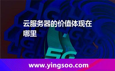 云服務(wù)器的價(jià)值體現(xiàn)在哪里 云服務(wù)器的價(jià)值體現(xiàn)在哪里