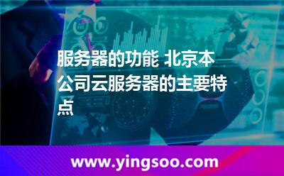 服務(wù)器的功能 北京本公司云服務(wù)器的主要特點 服務(wù)器的功能 北京本公司云服務(wù)器的主要特點