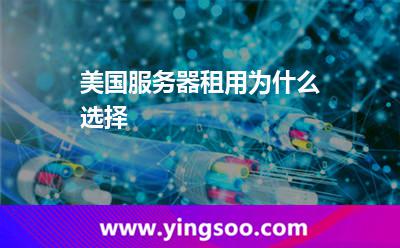 美國服務(wù)器租用為什么選擇 美國服務(wù)器租用為什么選擇