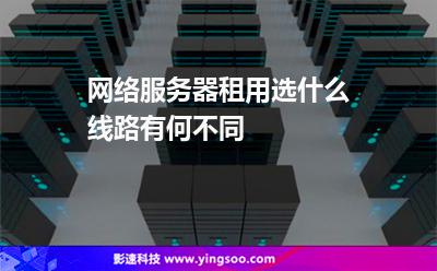 網(wǎng)絡(luò)服務(wù)器租用選什么線路有何不同 網(wǎng)絡(luò)服務(wù)器租用選什么線路有何不同
