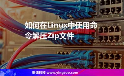 如何在Linux中使用命令解壓Zip文件 如何在Linux中使用命令解壓Zip文件