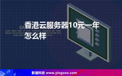 香港云服務器10元一年怎么樣 香港云服務器10元一年怎么樣