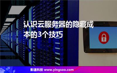 認識云服務器的隱藏成本的3個技巧 認識云服務器的隱藏成本的3個技巧