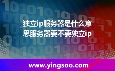 獨立ip服務(wù)器是什么意思?服務(wù)器要不要獨立ip? 獨立ip服務(wù)器是什么意思?服務(wù)器要不要獨立ip?