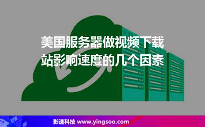 美國(guó)服務(wù)器做視頻下載站影響速度的幾個(gè)因素