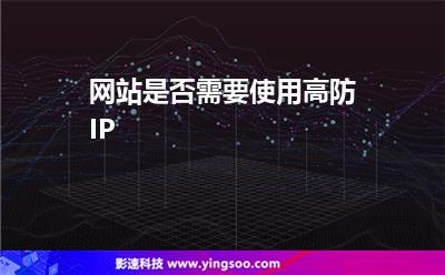 網(wǎng)站是否需要使用高防IP 網(wǎng)站是否需要使用高防IP
