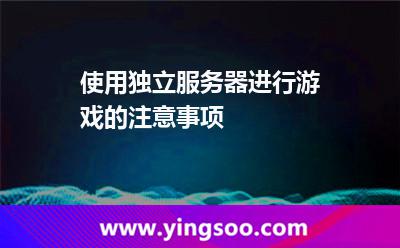 使用獨(dú)立服務(wù)器進(jìn)行游戲的注意事項(xiàng) 使用獨(dú)立服務(wù)器進(jìn)行游戲的注意事項(xiàng)