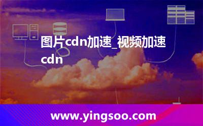 加速視頻_圖片cdn加速_視頻加速cdn 加速視頻