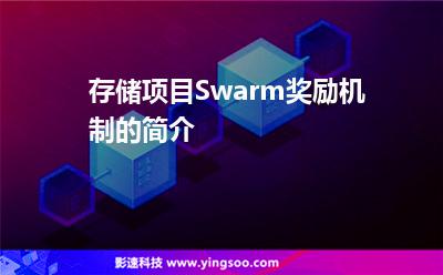 存儲(chǔ)項(xiàng)目Swarm獎(jiǎng)勵(lì)機(jī)制的簡介 存儲(chǔ)項(xiàng)目Swarm獎(jiǎng)勵(lì)機(jī)制的簡介