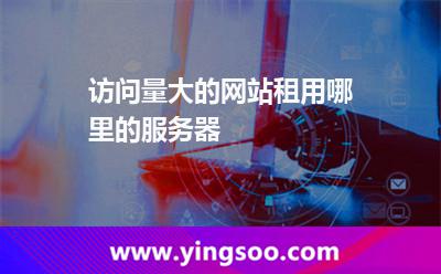 訪問量大的網(wǎng)站租用哪里的服務(wù)器 訪問量大的網(wǎng)站租用哪里的服務(wù)器