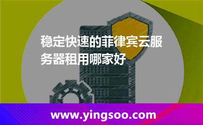 穩(wěn)定快速的菲律賓云服務(wù)器租用哪家好 穩(wěn)定快速的菲律賓云服務(wù)器租用哪家好