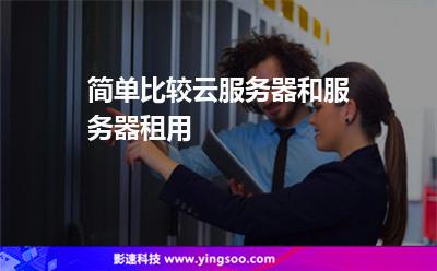 簡(jiǎn)單比較云服務(wù)器和服務(wù)器租用 簡(jiǎn)單比較云服務(wù)器和服務(wù)器租用
