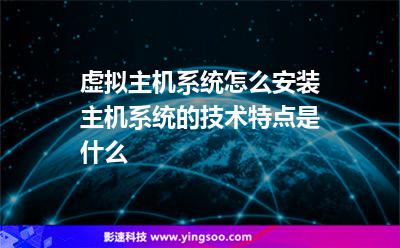虛擬主機(jī)系統(tǒng)怎么安裝主機(jī)系統(tǒng)的技術(shù)特點(diǎn)是什么 虛擬主機(jī)系統(tǒng)怎么安裝主機(jī)系統(tǒng)的技術(shù)特點(diǎn)是什么