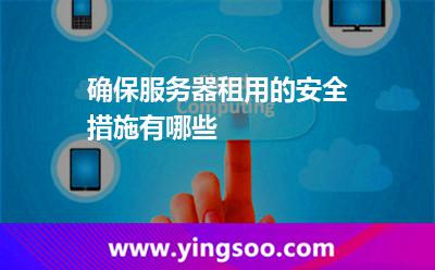 確保服務器租用的安全措施有哪些 確保服務器租用的安全措施有哪些