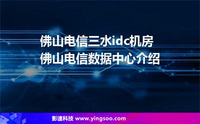 佛山電信三水idc機房,佛山電信數(shù)據(jù)中心介紹 佛山電信三水idc機房,佛山電信數(shù)據(jù)中心介紹