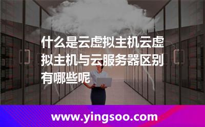 什么是云虛擬主機(jī)云虛擬主機(jī)與云服務(wù)器區(qū)別有哪些呢 什么是云虛擬主機(jī)云虛擬主機(jī)與云服務(wù)器區(qū)別有哪些呢