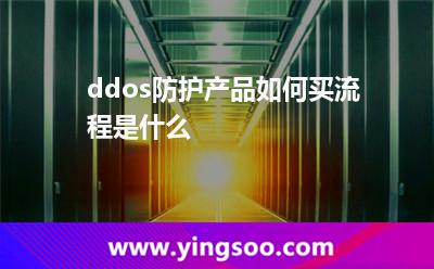 ddos防護產(chǎn)品如何買?流程是什么? ddos防護產(chǎn)品如何買?流程是什么?