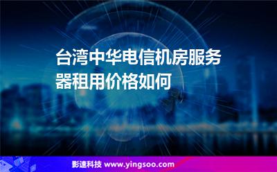 臺灣中華電信機(jī)房服務(wù)器租用價格如何 臺灣中華電信機(jī)房服務(wù)器租用價格如何