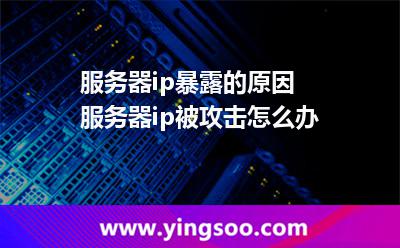 服務器ip暴露的原因 服務器ip被攻擊怎么辦 服務器ip暴露的原因 服務器ip被攻擊怎么辦