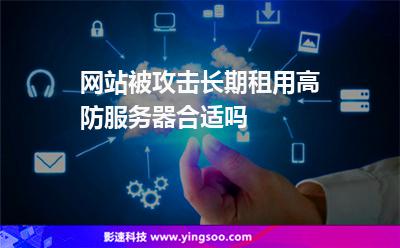 網(wǎng)站被攻擊長期租用高防服務(wù)器合適嗎 網(wǎng)站被攻擊長期租用高防服務(wù)器合適嗎