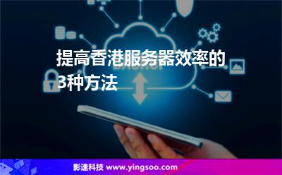 提高香港服務器效率的3種方法 提高香港服務器效率的3種方法