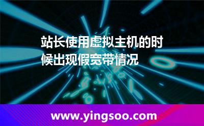 站長使用虛擬主機的時候出現(xiàn)假寬帶情況 站長使用虛擬主機的時候出現(xiàn)假寬帶情況