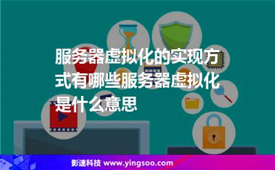 服務(wù)器虛擬化的實現(xiàn)方式有哪些服務(wù)器虛擬化是什么意思 服務(wù)器虛擬化的實現(xiàn)方式有哪些服務(wù)器虛擬化是什么意思