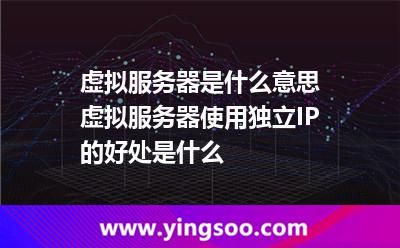 虛擬服務(wù)器是什么意思虛擬服務(wù)器使用獨立IP的好處是什么 虛擬服務(wù)器是什么意思虛擬服務(wù)器使用獨立IP的好處是什么